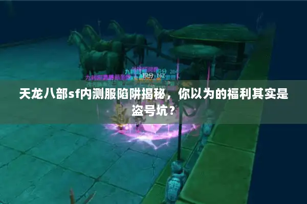 天龙八部sf内测服陷阱揭秘，你以为的福利其实是盗号坑？