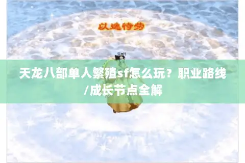 天龙八部单人繁殖sf怎么玩?职业路线/成长节点全解 天龙八部单人繁殖sf怎么玩?职业路线/成长节点全解