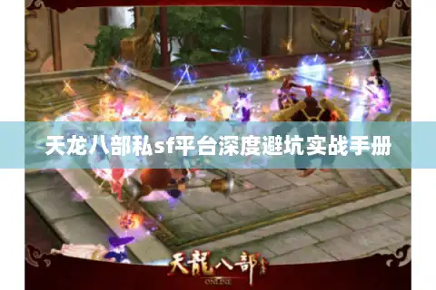 天龙八部私sf平台深度避坑实战手册