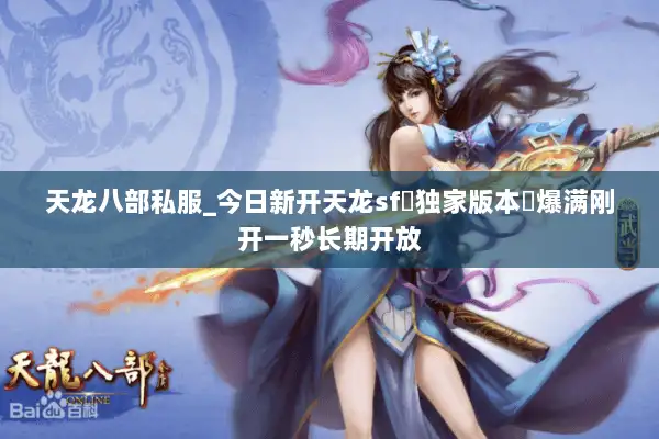 天龙八部私服_今日新开天龙sf▷独家版本◁爆满刚开一秒长期开放