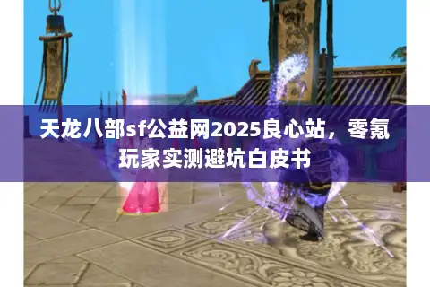 天龙八部sf公益网2025良心站,零氪玩家实测避坑白皮书 天龙八部sf公益网2025良心站,零氪玩家实测避坑白皮书