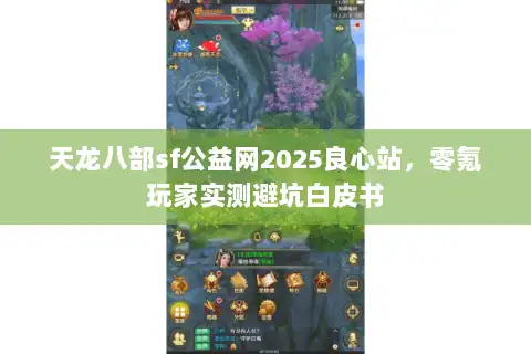 天龙八部sf公益网2025良心站,零氪玩家实测避坑白皮书 天龙八部sf公益网2025良心站,零氪玩家实测避坑白皮书