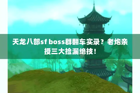 天龙八部sf boss群翻车实录？老炮亲授三大捡漏绝技！