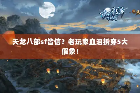 天龙八部sf皆信？老玩家血泪拆穿5大假象！