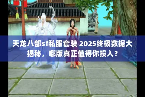 天龙八部sf私服套装 2025终极数据大揭秘，哪版真正值得你投入？