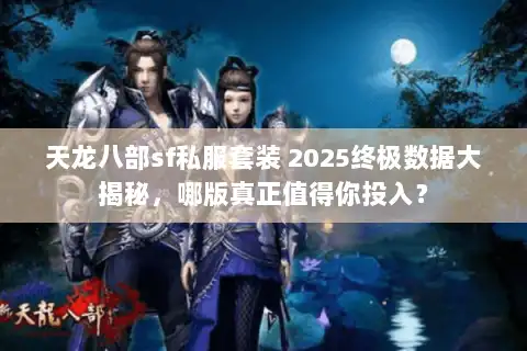天龙八部sf私服套装 2025终极数据大揭秘，哪版真正值得你投入？