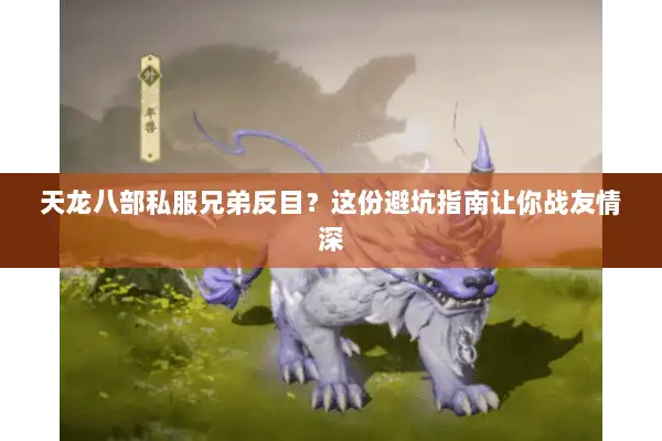 天龙八部私服兄弟反目？这份避坑指南让你战友情深