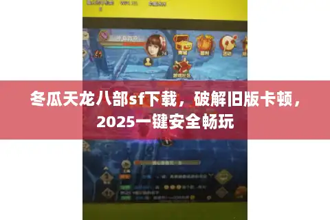 冬瓜天龙八部sf下载，破解旧版卡顿，2025一键安全畅玩