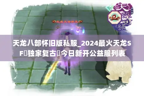 天龙八部怀旧版私服_2024最火天龙SF▷独家复古◁今日新开公益服列表 天龙八部怀旧版私服_2024最火天龙SF▷独家复古◁今日新开公益服列表