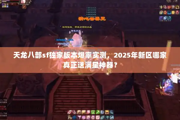 天龙八部sf独家版本爆率实测,2025年新区哪家真正送满星神器? 天龙八部sf独家版本爆率实测,2025年新区哪家真正送满星神器?