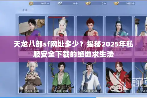 天龙八部sf网址多少？揭秘2025年私服安全下载的绝地求生法
