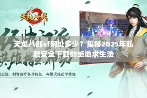 天龙八部sf网址多少？揭秘2025年私服安全下载的绝地求生法