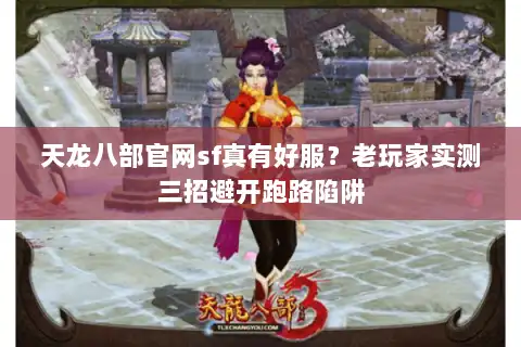 天龙八部官网sf真有好服？老玩家实测三招避开跑路陷阱