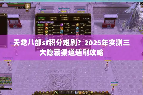天龙八部sf积分难刷?2025年实测三大隐藏渠道速刷攻略 天龙八部sf积分难刷?2025年实测三大隐藏渠道速刷攻略