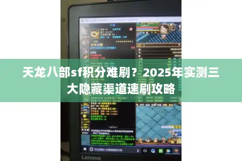 天龙八部sf积分难刷?2025年实测三大隐藏渠道速刷攻略 天龙八部sf积分难刷?2025年实测三大隐藏渠道速刷攻略