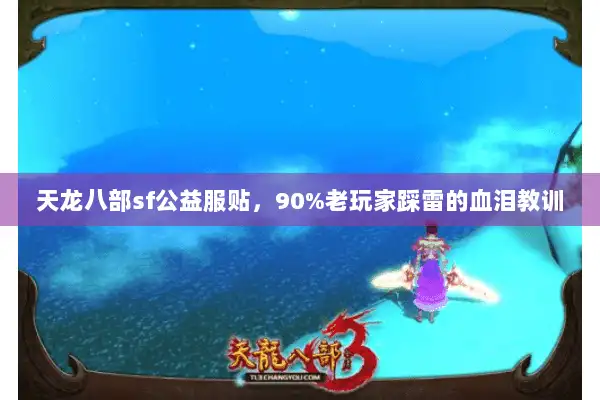 天龙八部sf公益服贴，90%老玩家踩雷的血泪教训