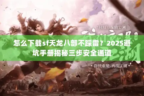 怎么下载sf天龙八部不踩雷？2025避坑手册揭秘三步安全通道