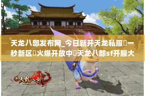 天龙八部发布网_今日新开天龙私服▷一秒新区◁火爆开放中◁天龙八部sf开服大全 天龙八部发布网_今日新开天龙私服▷一秒新区◁火爆开放中◁天龙八部sf开服大全