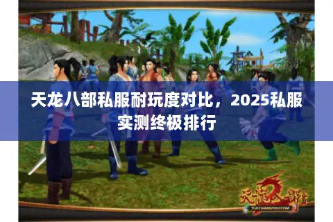 天龙八部私服耐玩度对比，2025私服实测终极排行