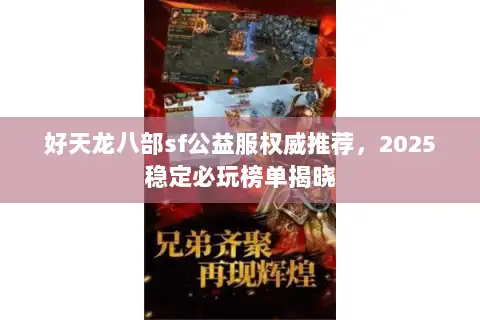 好天龙八部sf公益服权威推荐，2025稳定必玩榜单揭晓