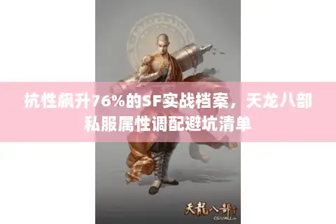 抗性飙升76%的SF实战档案,天龙八部私服属性调配避坑清单 抗性飙升76%的SF实战档案,天龙八部私服属性调配避坑清单