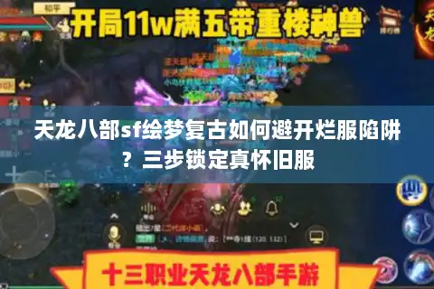 天龙八部sf绘梦复古如何避开烂服陷阱？三步锁定真怀旧服