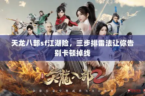 天龙八部sf江湖险,三步排雷法让你告别卡顿掉线 天龙八部sf江湖险,三步排雷法让你告别卡顿掉线
