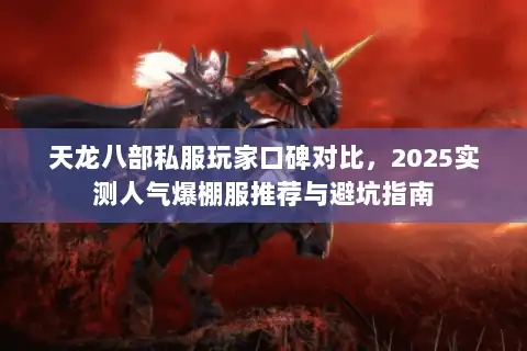 天龙八部私服玩家口碑对比，2025实测人气爆棚服推荐与避坑指南