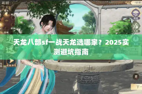 天龙八部sf一战天龙选哪家？2025实测避坑指南