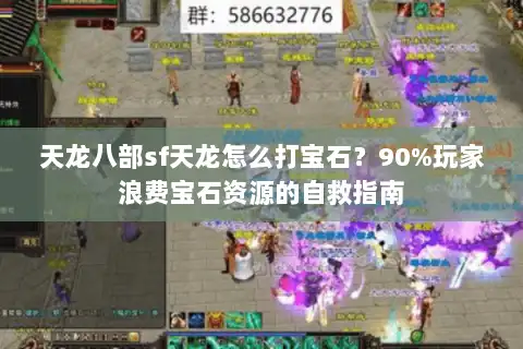 天龙八部sf天龙怎么打宝石?90%玩家浪费宝石资源的自救指南 天龙八部sf天龙怎么打宝石?90%玩家浪费宝石资源的自救指南