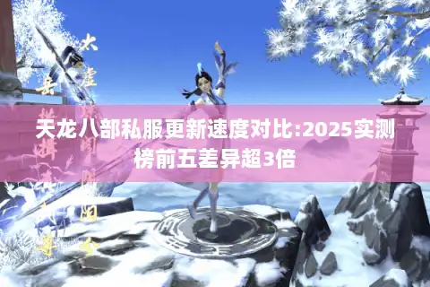 天龙八部私服更新速度对比:2025实测榜前五差异超3倍 天龙八部私服更新速度对比:2025实测榜前五差异超3倍