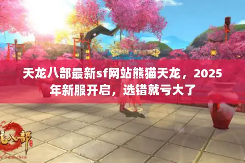 天龙八部最新sf网站熊猫天龙，2025年新服开启，选错就亏大了