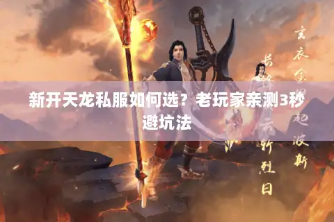 新开天龙私服如何选？老玩家亲测3秒避坑法