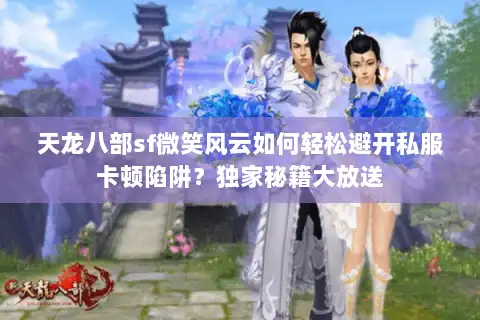 天龙八部sf微笑风云如何轻松避开私服卡顿陷阱？独家秘籍大放送