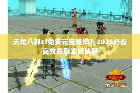 天龙八部sf免费元宝难搞？2025必看高效获取实战秘籍