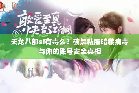 天龙八部sf有毒么？破解私服暗藏病毒与你的账号安全真相