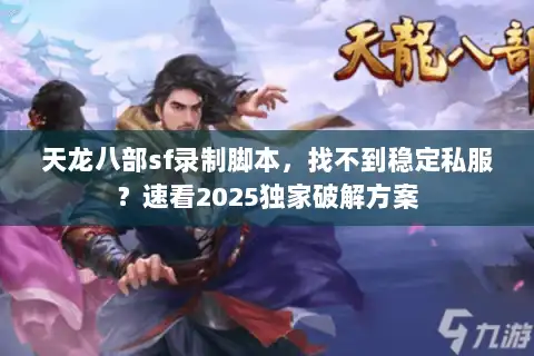 天龙八部sf录制脚本，找不到稳定私服？速看2025独家破解方案