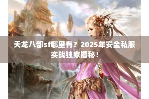天龙八部sf哪里有？2025年安全私服实战独家揭秘！