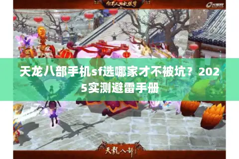 天龙八部手机sf选哪家才不被坑？2025实测避雷手册