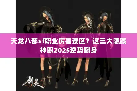 天龙八部sf职业厉害误区?这三大隐藏神职2025逆势翻身 天龙八部sf职业厉害误区?这三大隐藏神职2025逆势翻身