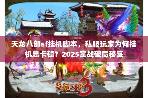 天龙八部sf挂机脚本，私服玩家为何挂机总卡顿？2025实战破局秘笈