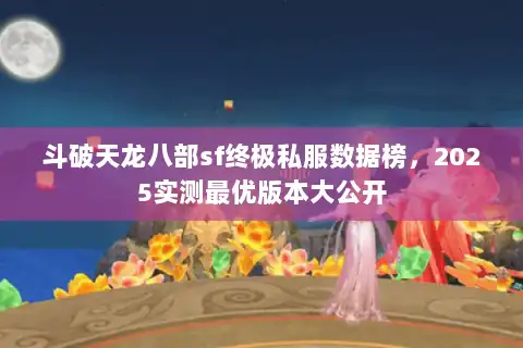 斗破天龙八部sf终极私服数据榜，2025实测最优版本大公开