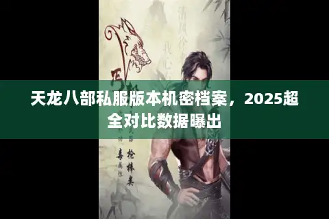 天龙八部私服版本机密档案，2025超全对比数据曝出