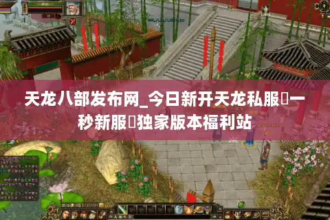 天龙八部发布网_今日新开天龙私服▷一秒新服◁独家版本福利站