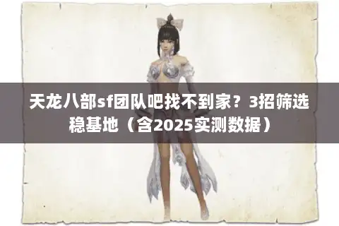 天龙八部sf团队吧找不到家？3招筛选稳基地（含2025实测数据）