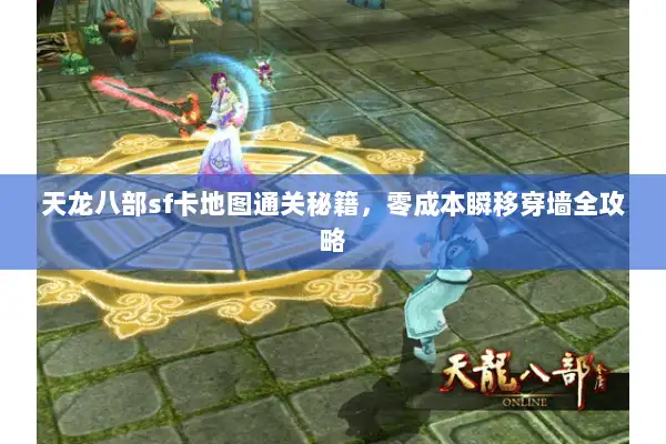 天龙八部sf卡地图通关秘籍，零成本瞬移穿墙全攻略