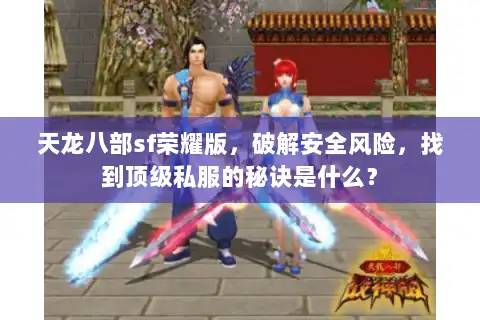 天龙八部sf荣耀版，破解安全风险，找到顶级私服的秘诀是什么？