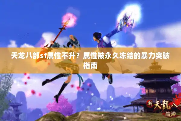 天龙八部sf属性不升？属性被永久冻结的暴力突破指南