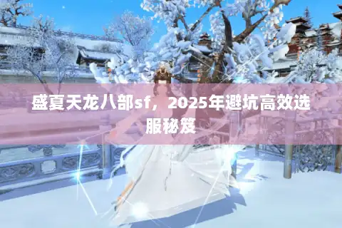 盛夏天龙八部sf，2025年避坑高效选服秘笈