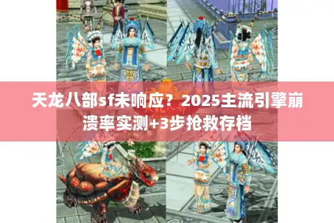 天龙八部sf未响应？2025主流引擎崩溃率实测+3步抢救存档